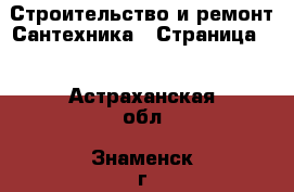 Строительство и ремонт Сантехника - Страница 2 . Астраханская обл.,Знаменск г.